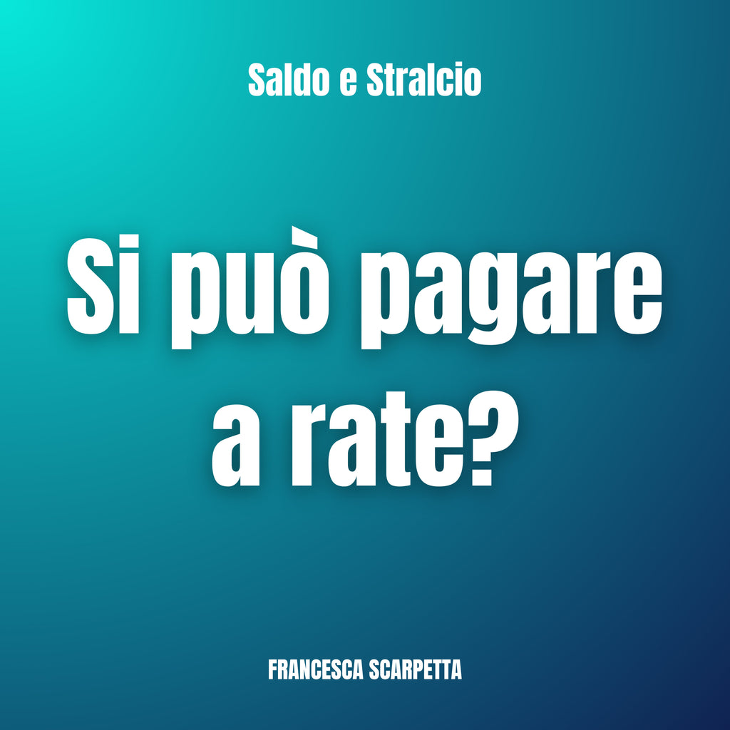 Saldo e Stralcio a Rate: Si Può Pagare a Rate o Serve il Pagamento Immediato