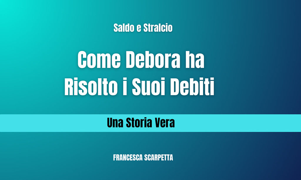 Saldo e Stralcio: Come Debora ha Risolto i Suoi Debiti - Una Storia Vera
